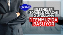 İşletmeleri mecbur kılacak o uygulama başlıyor