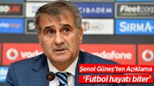 Şenol Güneş: Futbol hayatı biter