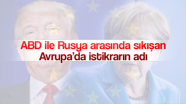 ABD ile Rusya arasında sıkışan Avrupa’da istikrarın adı?