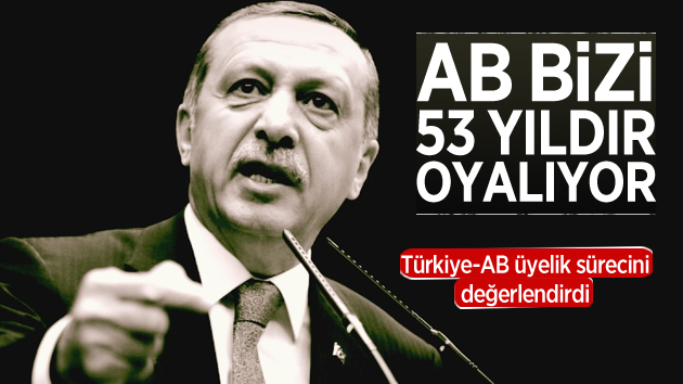 Erdoğan: “AB bizi 53 yıldır oyalıyor”