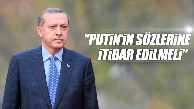 Erdoğan: Putin’in sözlerine itibar edilmeli