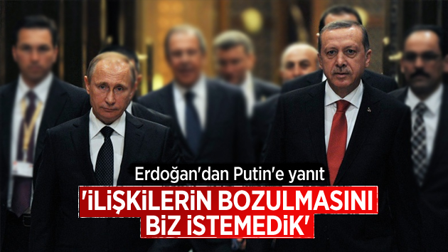 Erdoğan’dan Putin’e Yanıt: “Biz istemedik”