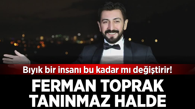 Ferman Toprak’ı bıyıksız tanımakta zorlanacaksınız