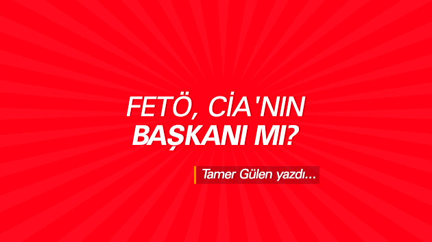 FETÖ, CİA’nın başkanı mı?