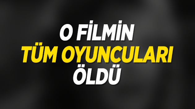 O filmin tüm oyuncuları öldü