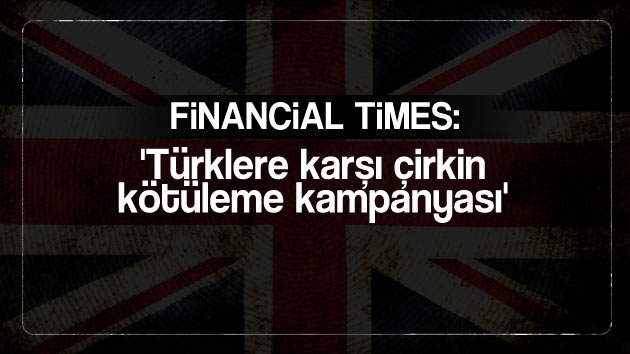 Financial Times: Türklere karşı çirkin kötüleme kampanyası