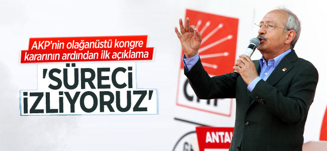 Kılıçdaroğlu : Süreci izliyoruz