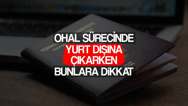 OHAL sürecinde yurt dışına çıkarken yapmanız gerekenler