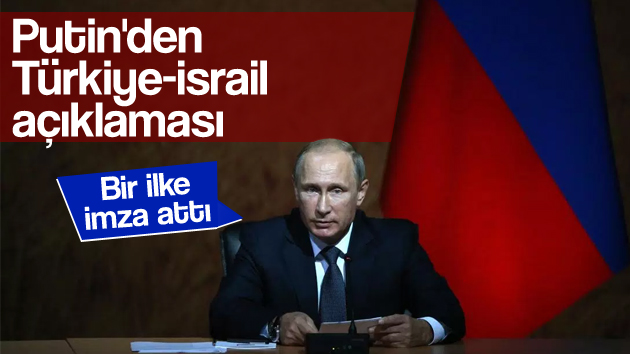 Putin Türkiye-İsrail ilişkilerini destekledi