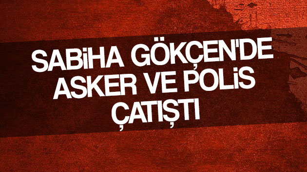 Sabiha Gökçen’de Asker ve Polis çatıştı