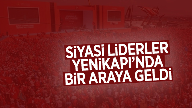 Siyasi liderler Yenikapı Miting Alanı’nda bir araya geldi