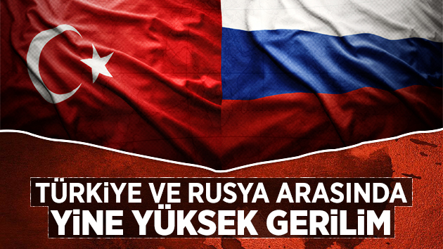 Türkiye ile Rusya arasında bir gerilim daha