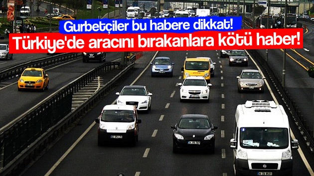 Türkiye’de aracını bırakanlara kötü haber!