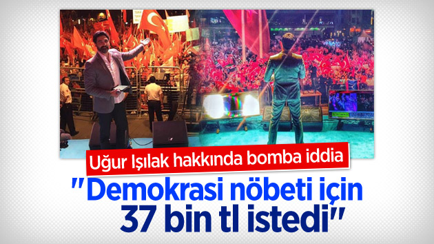 “Uğur Işılak’ın demokrasi nöbeti için 37 bin lira istedi”