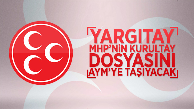 Yargıtay MHP’nin Kurultay Dosyasını AYM’ye Taşıyacak