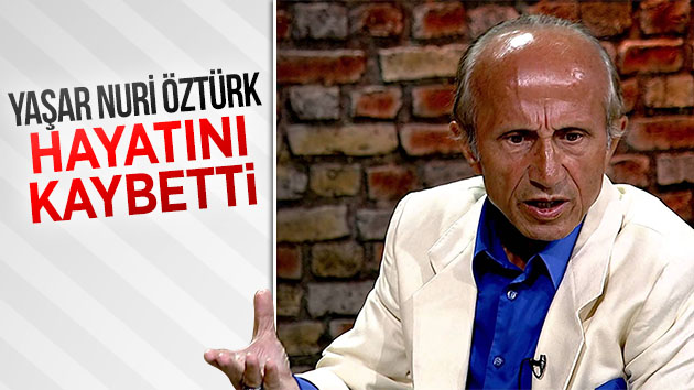 Yaşar Nuri Öztürk doğum gününde hayatını kaybetti