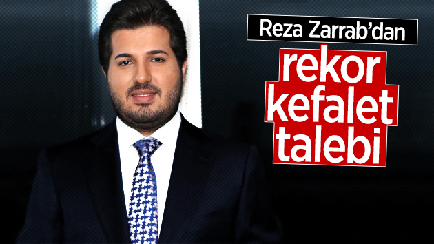 Zarrab’dan duduk uçuklatan kefalet talebi